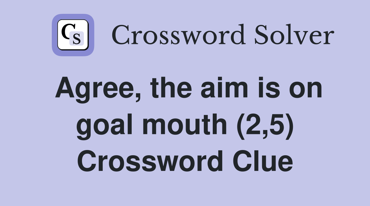 Agree, the aim is on goal mouth (2,5) Crossword Clue Answers